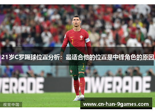 21岁C罗踢球位置分析：最适合他的位置是中锋角色的原因