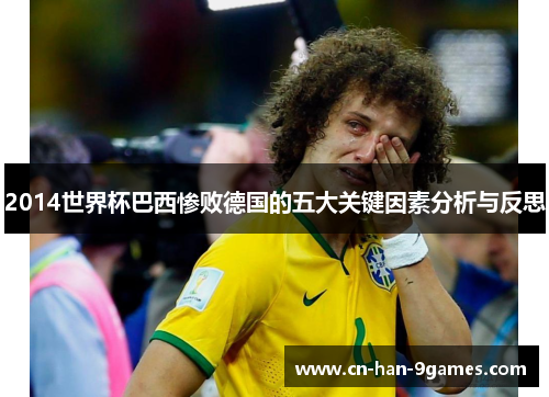 2014世界杯巴西惨败德国的五大关键因素分析与反思 2014世界杯巴西惨败德国的五大关键因素分析与反思