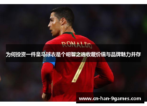 为何投资一件皇马球衣是个明智之选收藏价值与品牌魅力并存