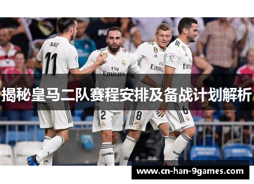 揭秘皇马二队赛程安排及备战计划解析 揭秘皇马二队赛程安排及备战计划解析