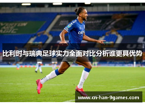 比利时与瑞典足球实力全面对比分析谁更具优势