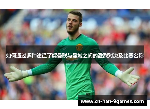 如何通过多种途径了解曼联与曼城之间的激烈对决及比赛名称 如何通过多种途径了解曼联与曼城之间的激烈对决及比赛名称