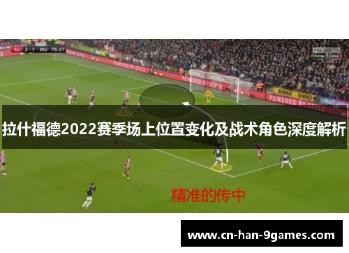 拉什福德2022赛季场上位置变化及战术角色深度解析