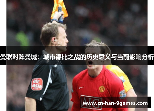 曼联对阵曼城：城市德比之战的历史意义与当前影响分析