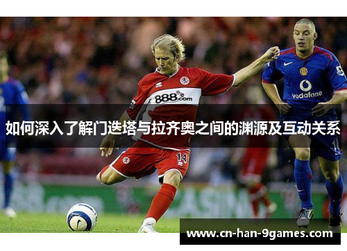 如何深入了解门迭塔与拉齐奥之间的渊源及互动关系 如何深入了解门迭塔与拉齐奥之间的渊源及互动关系