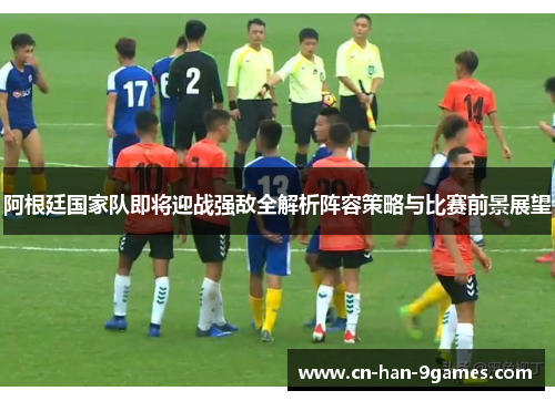 阿根廷国家队即将迎战强敌全解析阵容策略与比赛前景展望 阿根廷国家队即将迎战强敌全解析阵容策略与比赛前景展望