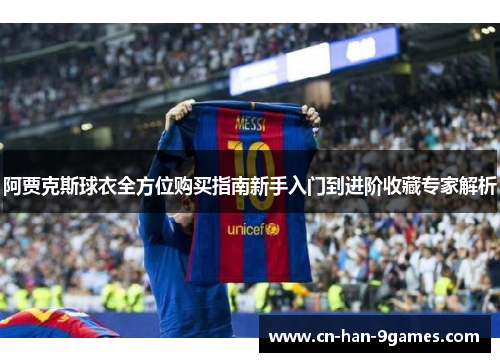 阿贾克斯球衣全方位购买指南新手入门到进阶收藏专家解析