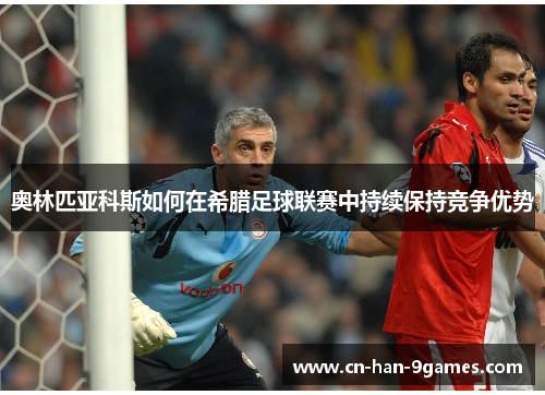 奥林匹亚科斯如何在希腊足球联赛中持续保持竞争优势