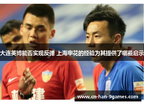 大连英博能否实现反弹 上海申花的经验为其提供了哪些启示 大连英博能否实现反弹 上海申花的经验为其提供了哪些启示