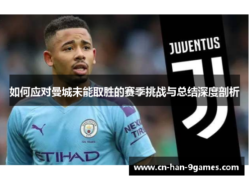 如何应对曼城未能取胜的赛季挑战与总结深度剖析
