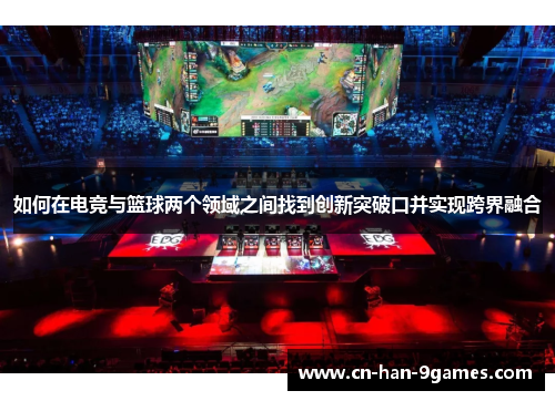 如何在电竞与篮球两个领域之间找到创新突破口并实现跨界融合 如何在电竞与篮球两个领域之间找到创新突破口并实现跨界融合