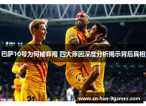 巴萨10号为何被弃用 四大原因深度分析揭示背后真相