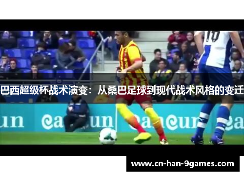 巴西超级杯战术演变:从桑巴足球到现代战术风格的变迁 巴西超级杯战术演变:从桑巴足球到现代战术风格的变迁