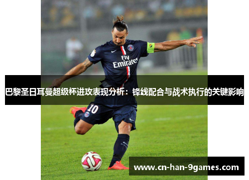 巴黎圣日耳曼超级杯进攻表现分析:锋线配合与战术执行的关键影响 巴黎圣日耳曼超级杯进攻表现分析:锋线配合与战术执行的关键影响