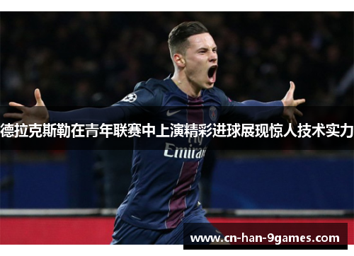 德拉克斯勒在青年联赛中上演精彩进球展现惊人技术实力 德拉克斯勒在青年联赛中上演精彩进球展现惊人技术实力