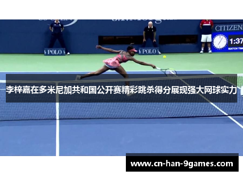 李梓嘉在多米尼加共和国公开赛精彩跳杀得分展现强大网球实力