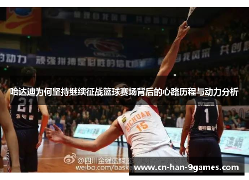 哈达迪为何坚持继续征战篮球赛场背后的心路历程与动力分析