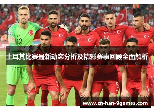 土耳其比赛最新动态分析及精彩赛事回顾全面解析