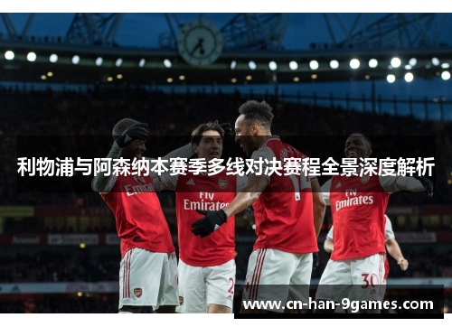 利物浦与阿森纳本赛季多线对决赛程全景深度解析 利物浦与阿森纳本赛季多线对决赛程全景深度解析