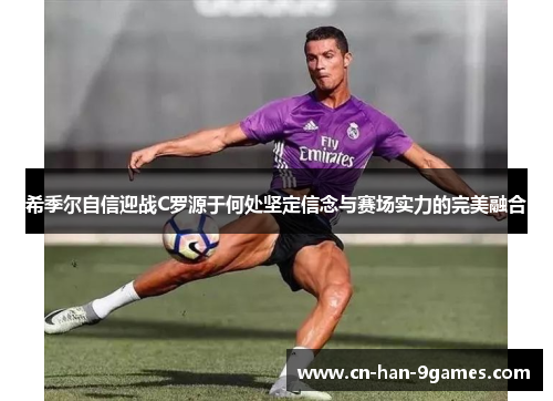 希季尔自信迎战C罗源于何处坚定信念与赛场实力的完美融合