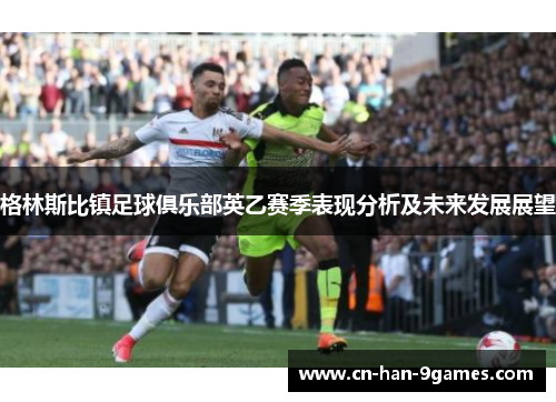 格林斯比镇足球俱乐部英乙赛季表现分析及未来发展展望