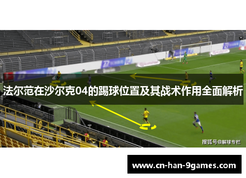 法尔范在沙尔克04的踢球位置及其战术作用全面解析 法尔范在沙尔克04的踢球位置及其战术作用全面解析