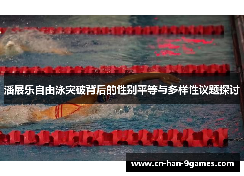 潘展乐自由泳突破背后的性别平等与多样性议题探讨 潘展乐自由泳突破背后的性别平等与多样性议题探讨