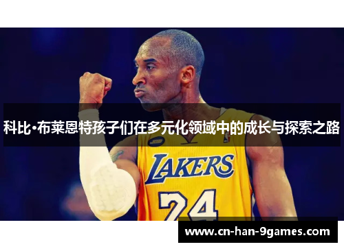 科比·布莱恩特孩子们在多元化领域中的成长与探索之路