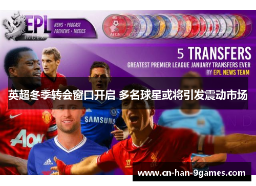 英超冬季转会窗口开启 多名球星或将引发震动市场 英超冬季转会窗口开启 多名球星或将引发震动市场