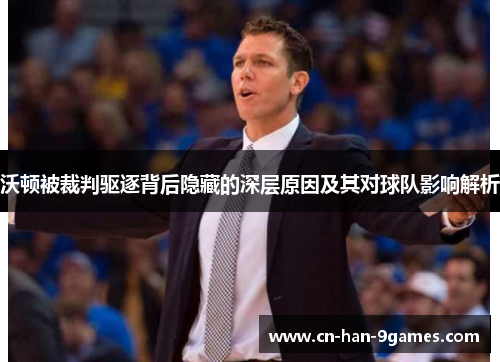 沃顿被裁判驱逐背后隐藏的深层原因及其对球队影响解析